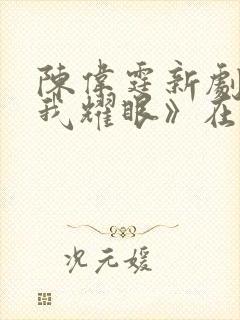 陈伟霆新剧《许我耀眼》在线观看封面