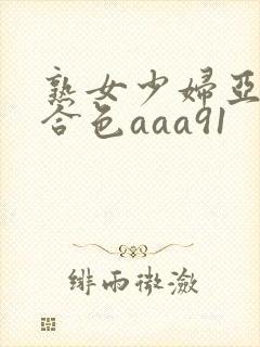 熟女少妇亚洲综合色aaa91
