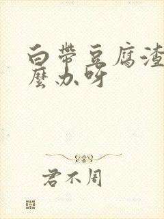 白带豆腐渣状怎么办呀