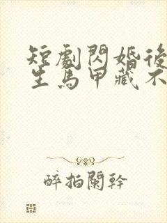 短剧闪婚后傅先生马甲藏不住了