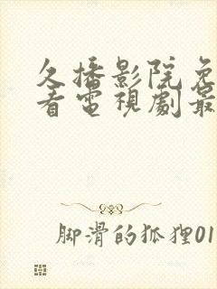 久播影院免费观看电视剧最新网站下