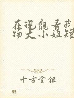 在现观看我的尤物大小姐短剧