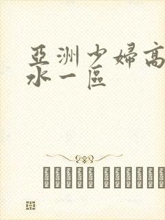 亚洲少妇高潮喷水一区