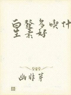 白发多吃什么维生素好