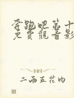 奔跑吧第十二季免费观看影视大全