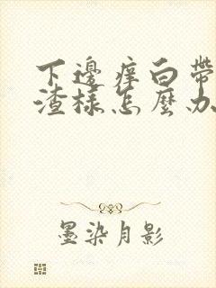 下边痒白带豆腐渣样怎么办