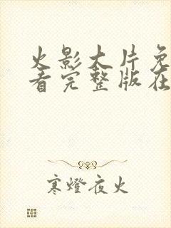 火影大片免费观看完整版在线全集高清