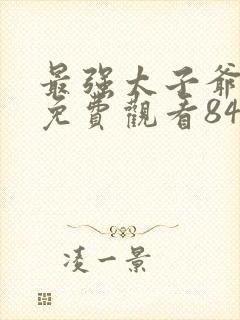 最强太子爷短剧免费观看84集