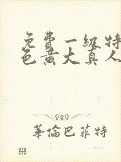 免费一级特黄特色黄大真人片