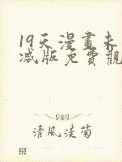 19天漫画未删减版免费观看下拉式