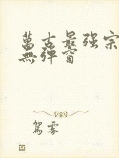 万古最强宗阅读无弹窗