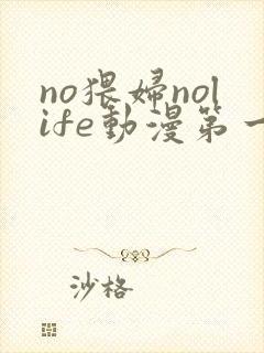 no猥妇nolife动漫第一集在线播放