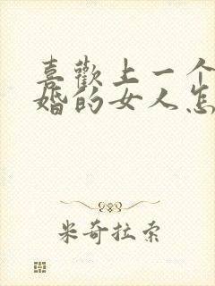 喜欢上一个结了婚的女人怎么办