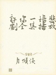 许你一场悲欢短剧全集播放