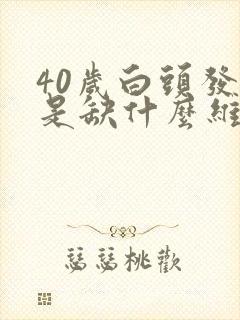 40岁白头发多是缺什么维生素