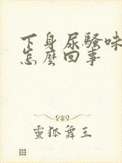 下身尿骚味重是怎么回事