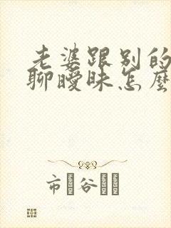 老婆跟别的男人聊暧昧怎么办