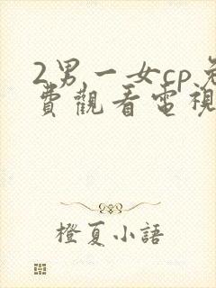 2男一女cp免费观看电视剧大全