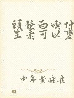 头发白吃什么维生素可以变黑封面