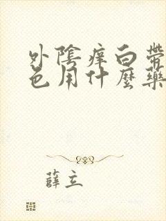 外阴痒白带黄绿色用什么药