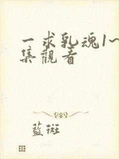 一求乳魂1~4集观看