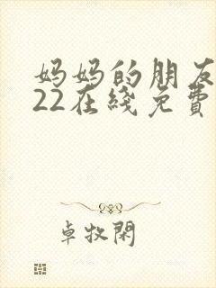 妈妈的朋友2022在线免费观看