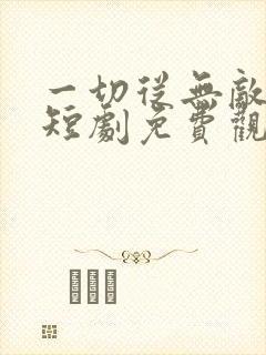 一切从无敌开始短剧免费观看