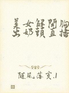 美女解开胸衣露出奶头直播视频