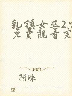 乳镇女巫2电影免费观看完整版高清