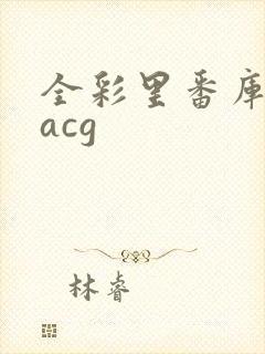 全彩里番库本子acg