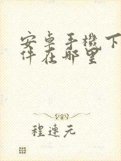 安卓手机下载软件在哪里