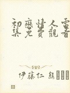 初恋情人电影全集免费观看高清版