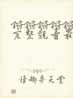 锵锵锵锵锵免费完整观看最新章节