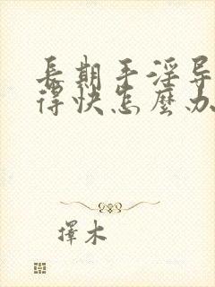 长期手淫导致射得快怎么办