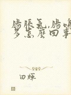 肠胀气,肠鸣屁多怎么回事?封面