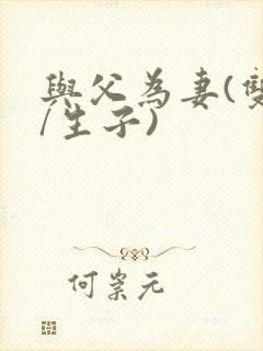 与父为妻(双性/生子)