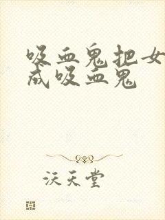 吸血鬼把女人变成吸血鬼