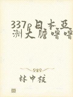 337p日本亚洲大胆噜噜