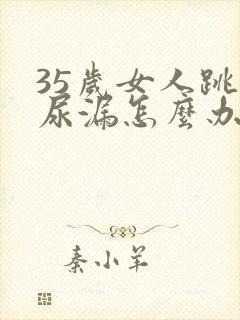 35岁女人跳绳尿漏怎么办