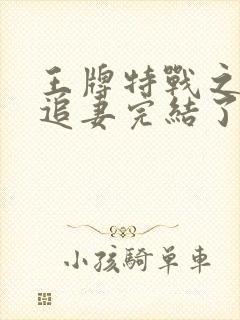 王牌特战之军少追妻完结了没