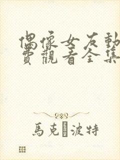 偶像女友动漫免费观看全集在线观看