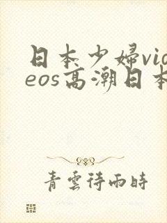 日本少妇videos高潮日本少妇videos高潮