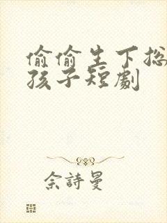 偷偷生下总裁的孩子短剧