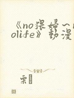 《no猥妇～nolife》动漫二