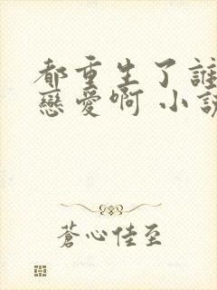 都重生了谁还谈恋爱啊 小说完整