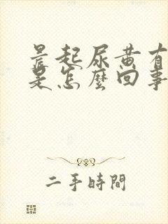 晨起尿黄有泡沫是怎么回事