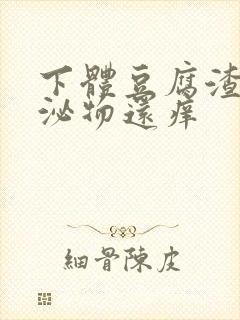 下体豆腐渣状分泌物还痒