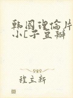 韩国理伦片驯服小[子豆瓣