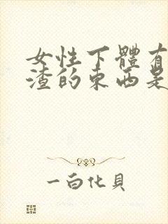 女性下体有豆腐渣的东西是怎么回事