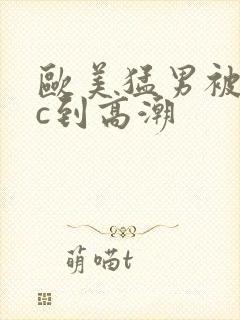 欧美猛男被狂躁c到高潮